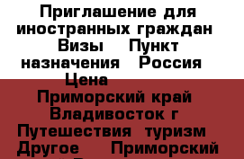 Приглашение для иностранных граждан! Визы! › Пункт назначения ­ Россия › Цена ­ 1 200 - Приморский край, Владивосток г. Путешествия, туризм » Другое   . Приморский край,Владивосток г.